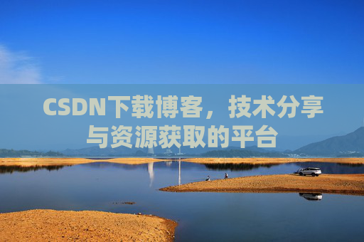 CSDN下载博客，技术分享与资源获取的平台